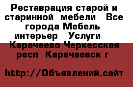 Реставрация старой и старинной  мебели - Все города Мебель, интерьер » Услуги   . Карачаево-Черкесская респ.,Карачаевск г.